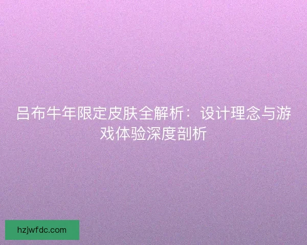 吕布牛年限定皮肤全解析：设计理念与游戏体验深度剖析