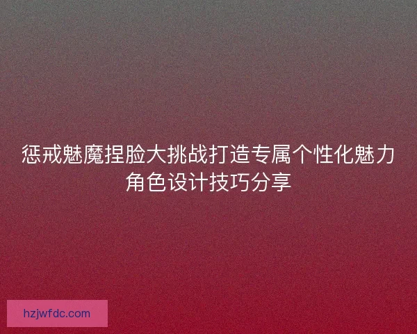 惩戒魅魔捏脸大挑战打造专属个性化魅力角色设计技巧分享