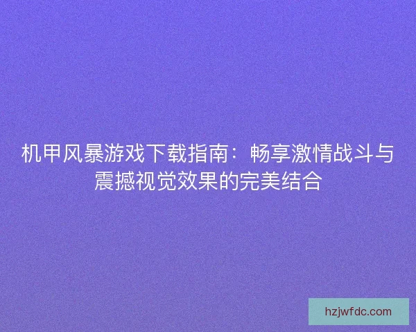 机甲风暴游戏下载指南：畅享激情战斗与震撼视觉效果的完美结合