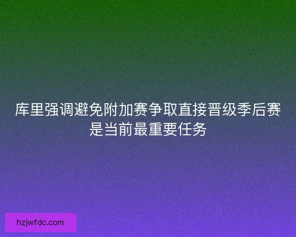 库里强调避免附加赛争取直接晋级季后赛是当前最重要任务