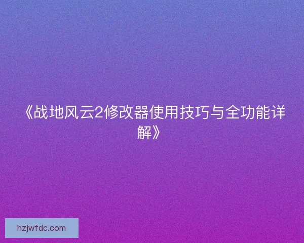 《战地风云2修改器使用技巧与全功能详解》