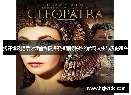 揭开埃及艳后之谜的终极探索指南揭秘她的传奇人生与历史遗产