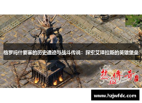 格罗玛什要塞的历史遗迹与战斗传说：探索艾泽拉斯的英雄堡垒